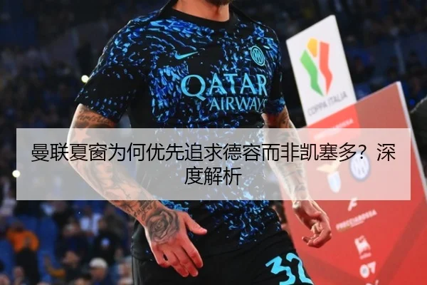 曼联夏窗为何优先追求德容而非凯塞多？深度解析